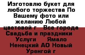 Изготовлю букет для любого торжества.По Вашему фото или желанию.Любой цветовой г - Все города Свадьба и праздники » Услуги   . Ямало-Ненецкий АО,Новый Уренгой г.